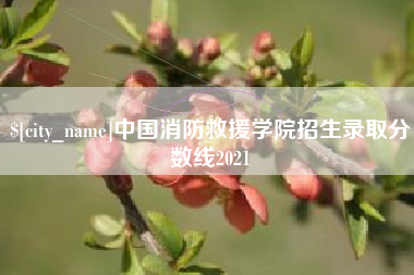 东至中国消防救援学院招生录取分数线2021