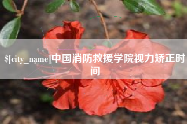 东至中国消防救援学院视力矫正时间