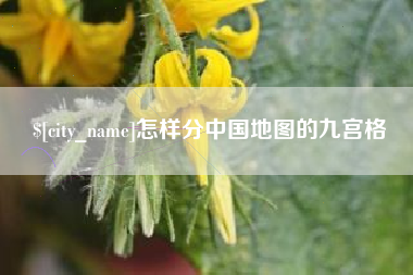东至怎样分中国地图的九宫格