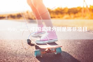 东至中国金牌分别是哪些项目