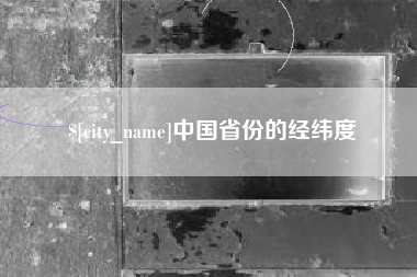 东至中国省份的经纬度