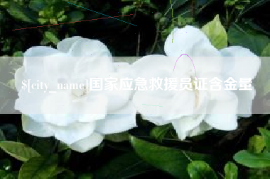 东至国家应急救援员证含金量
