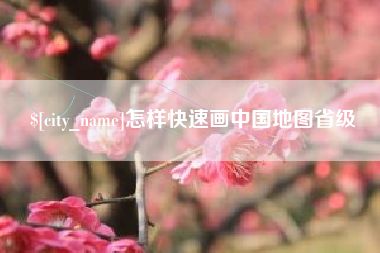 东至怎样快速画中国地图省级