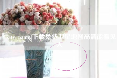 东至下载免费卫星地图高清能看见人