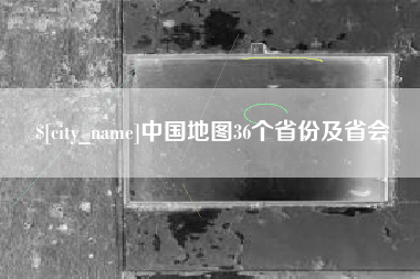 东至中国地图36个省份及省会