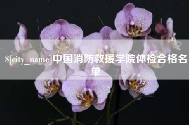 东至中国消防救援学院体检合格名单