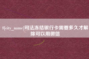 东至司法冻结银行卡需要多久才解除可以用微信