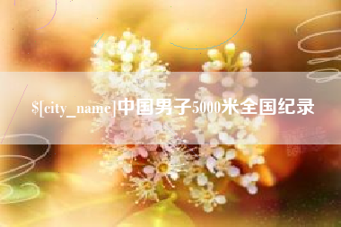 东至中国男子5000米全国纪录