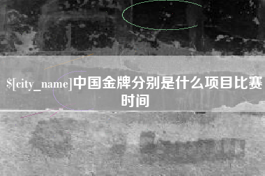 东至中国金牌分别是什么项目比赛时间