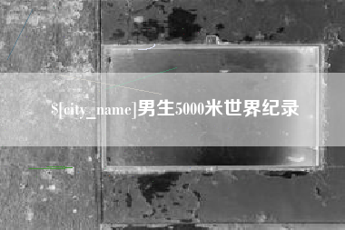 东至男生5000米世界纪录