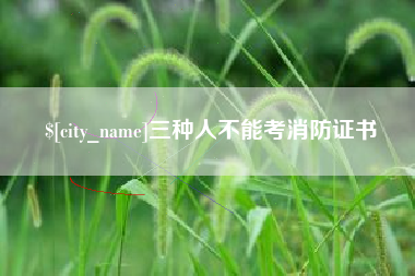 东至三种人不能考消防证书